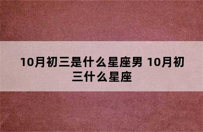 10月初三是什么星座男 10月初三什么星座